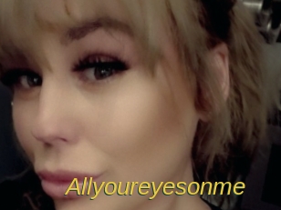 Allyoureyesonme