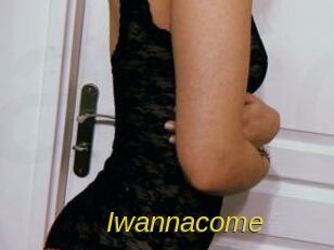 Iwannacome